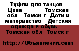 Туфли для танцев › Цена ­ 1 000 - Томская обл., Томск г. Дети и материнство » Детская одежда и обувь   . Томская обл.,Томск г.